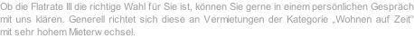 Ob die Flatrate III die richtige Wahl für Sie ist, können Sie gerne in einem persönlichen Gespräch mit uns klären. Generell richtet sich diese an Vermietungen der Kategorie „Wohnen auf Zeit“ mit sehr hohem Mieterwechsel.